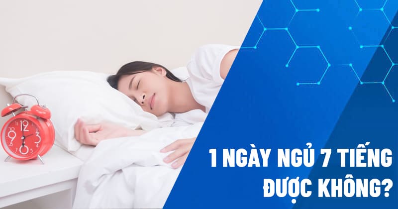 Một ngày ngủ 7 tiếng được không?
